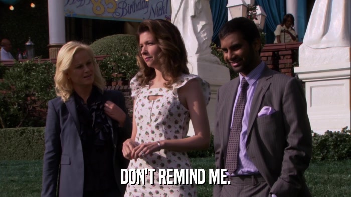 DON'T REMIND ME.  