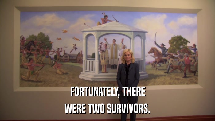 FORTUNATELY, THERE WERE TWO SURVIVORS. 