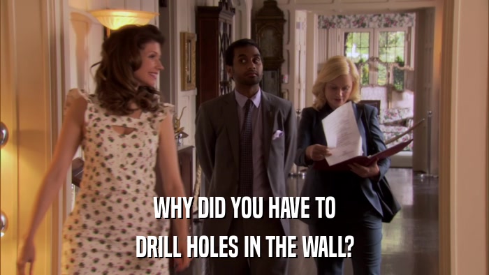 WHY DID YOU HAVE TO DRILL HOLES IN THE WALL? 
