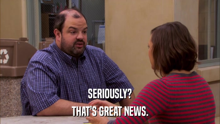 SERIOUSLY? THAT'S GREAT NEWS. 