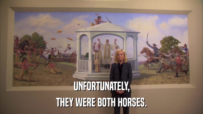 UNFORTUNATELY, THEY WERE BOTH HORSES. 