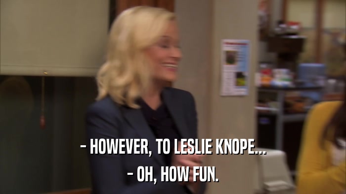 - HOWEVER, TO LESLIE KNOPE... - OH, HOW FUN. 