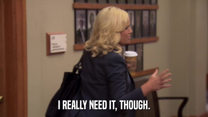 I REALLY NEED IT, THOUGH.  