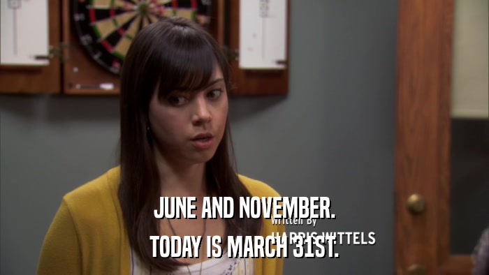 JUNE AND NOVEMBER. TODAY IS MARCH 31ST. 