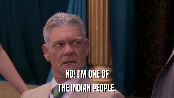 NO! I'M ONE OF THE INDIAN PEOPLE. 