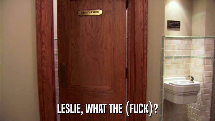 LESLIE, WHAT THE (FUCK)?  