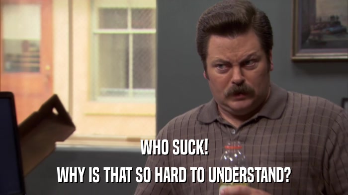 WHO SUCK! WHY IS THAT SO HARD TO UNDERSTAND? 