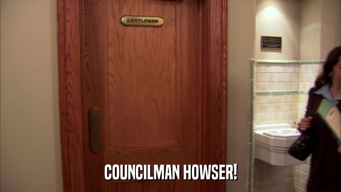 COUNCILMAN HOWSER!  