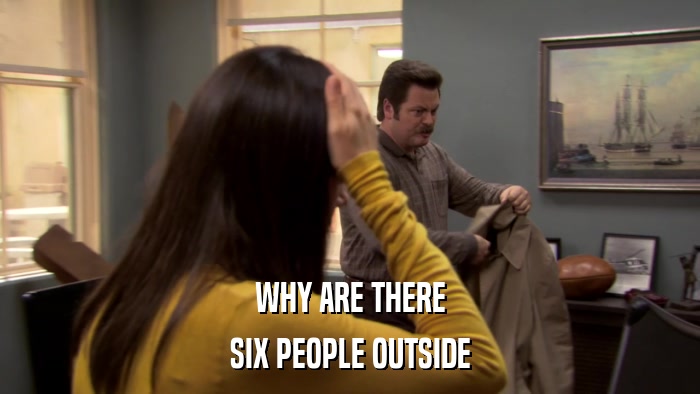 WHY ARE THERE SIX PEOPLE OUTSIDE 