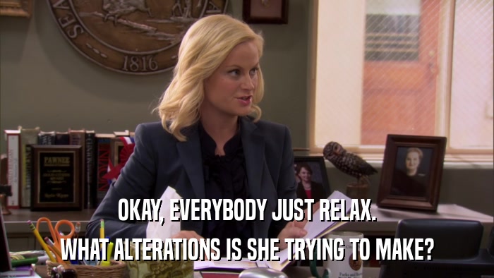 OKAY, EVERYBODY JUST RELAX. WHAT ALTERATIONS IS SHE TRYING TO MAKE? 