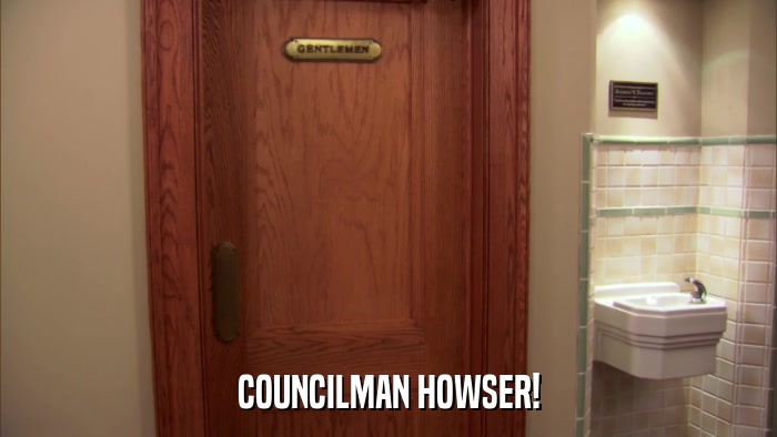 COUNCILMAN HOWSER!  