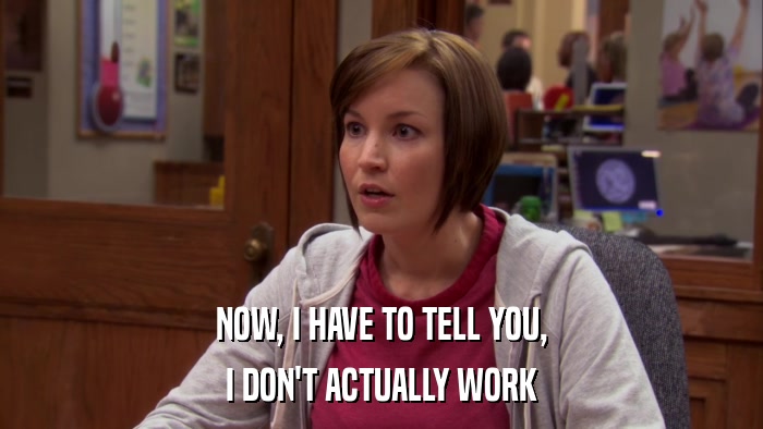 NOW, I HAVE TO TELL YOU, I DON'T ACTUALLY WORK 