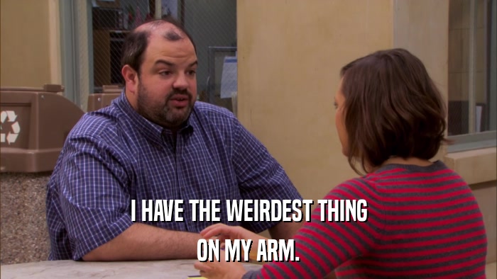I HAVE THE WEIRDEST THING ON MY ARM. 