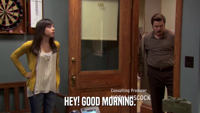 HEY! GOOD MORNING.  