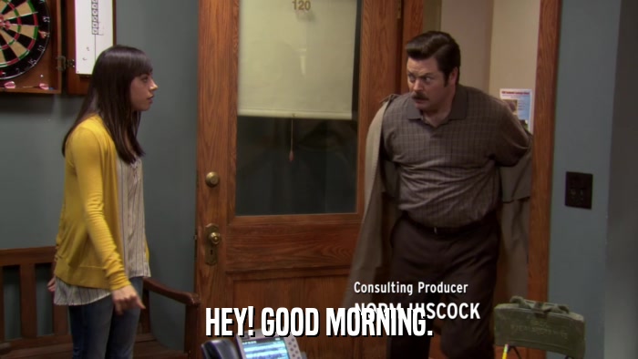 HEY! GOOD MORNING.  