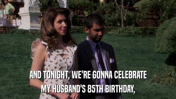 AND TONIGHT, WE'RE GONNA CELEBRATE MY HUSBAND'S 85TH BIRTHDAY, 
