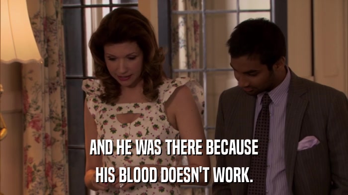 AND HE WAS THERE BECAUSE HIS BLOOD DOESN'T WORK. 