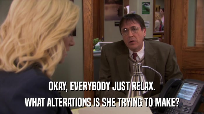 OKAY, EVERYBODY JUST RELAX. WHAT ALTERATIONS IS SHE TRYING TO MAKE? 