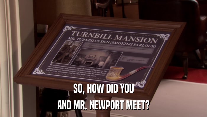 SO, HOW DID YOU AND MR. NEWPORT MEET? 