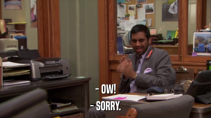 - OW! - SORRY. 