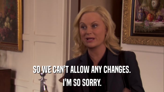 SO WE CAN'T ALLOW ANY CHANGES. I'M SO SORRY. 
