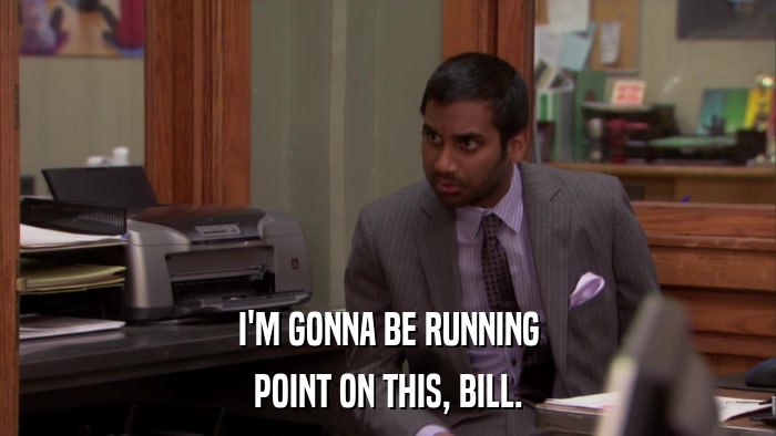 I'M GONNA BE RUNNING POINT ON THIS, BILL. 