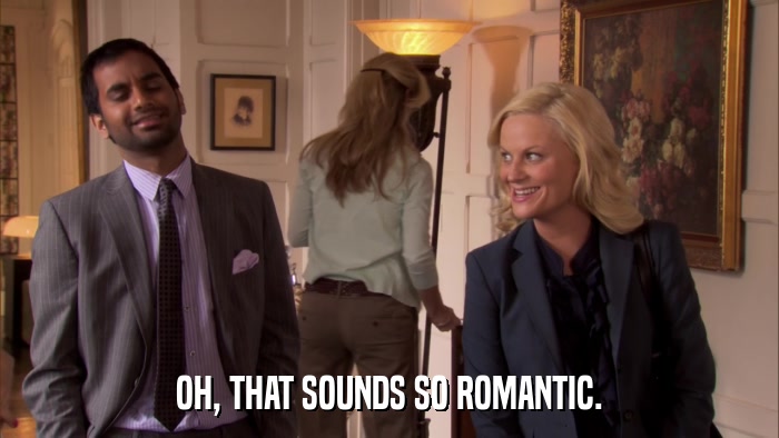 OH, THAT SOUNDS SO ROMANTIC.  