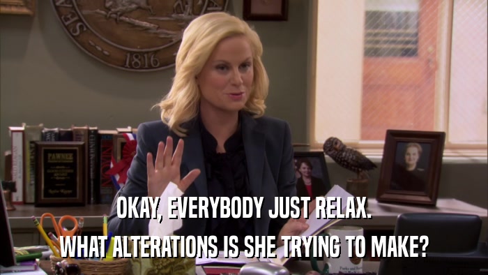 OKAY, EVERYBODY JUST RELAX. WHAT ALTERATIONS IS SHE TRYING TO MAKE? 