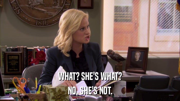 WHAT? SHE'S WHAT? NO, SHE'S NOT. 
