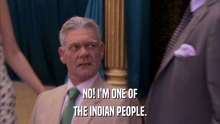 NO! I'M ONE OF THE INDIAN PEOPLE. 