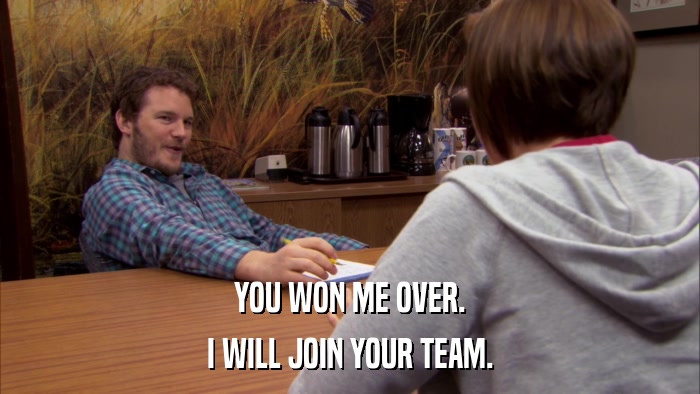 YOU WON ME OVER. I WILL JOIN YOUR TEAM. 