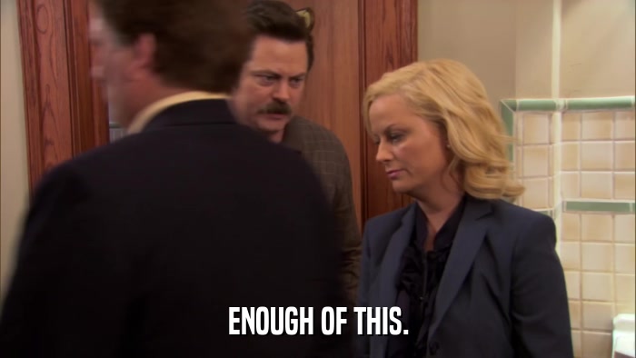 ENOUGH OF THIS.  
