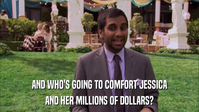 AND WHO'S GOING TO COMFORT JESSICA AND HER MILLIONS OF DOLLARS? 