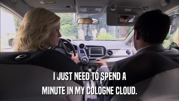 I JUST NEED TO SPEND A MINUTE IN MY COLOGNE CLOUD. 