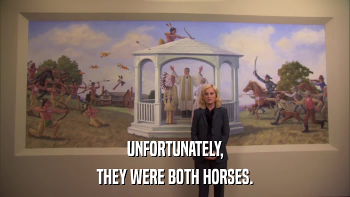 UNFORTUNATELY, THEY WERE BOTH HORSES. 