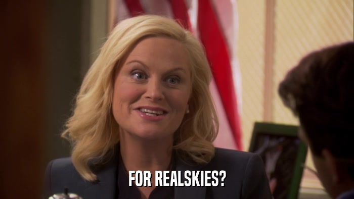 FOR REALSKIES?  