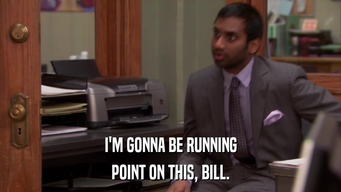 I'M GONNA BE RUNNING POINT ON THIS, BILL. 