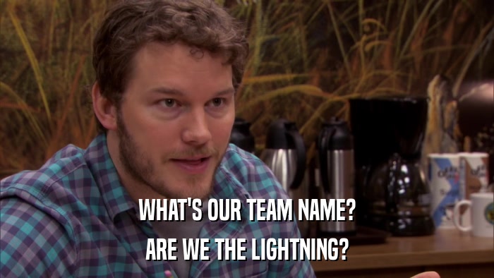WHAT'S OUR TEAM NAME? ARE WE THE LIGHTNING? 