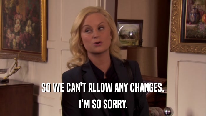 SO WE CAN'T ALLOW ANY CHANGES. I'M SO SORRY. 