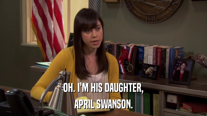OH. I'M HIS DAUGHTER, APRIL SWANSON. 