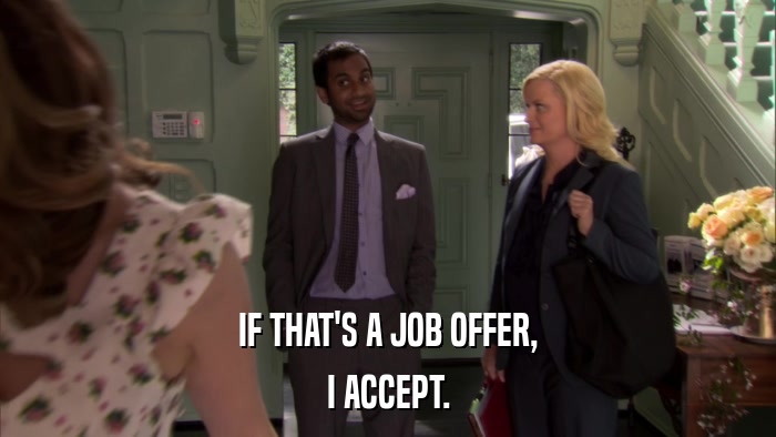 IF THAT'S A JOB OFFER, I ACCEPT. 