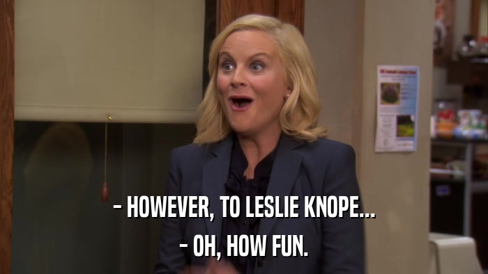 - HOWEVER, TO LESLIE KNOPE... - OH, HOW FUN. 