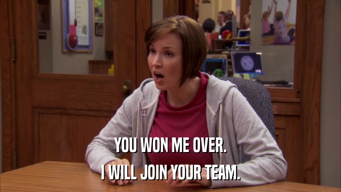 YOU WON ME OVER. I WILL JOIN YOUR TEAM. 
