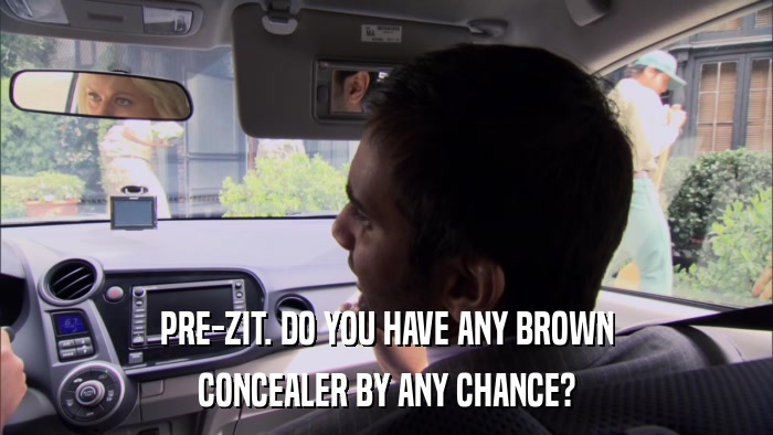 PRE-ZIT. DO YOU HAVE ANY BROWN CONCEALER BY ANY CHANCE? 