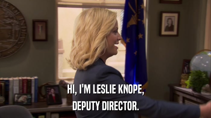 HI, I'M LESLIE KNOPE, DEPUTY DIRECTOR. 