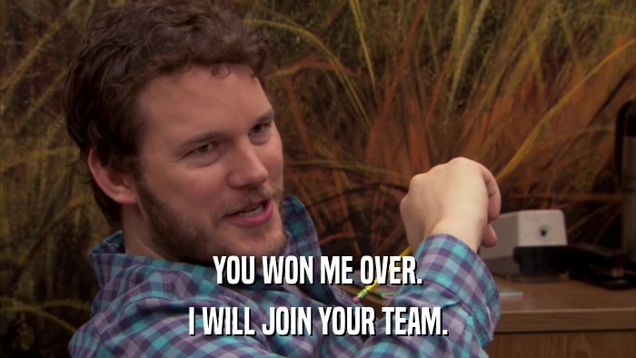 YOU WON ME OVER. I WILL JOIN YOUR TEAM. 