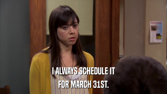 I ALWAYS SCHEDULE IT FOR MARCH 31ST. 