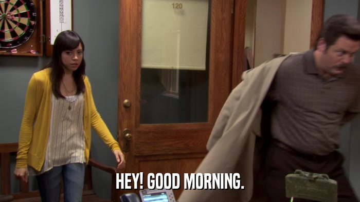 HEY! GOOD MORNING.  
