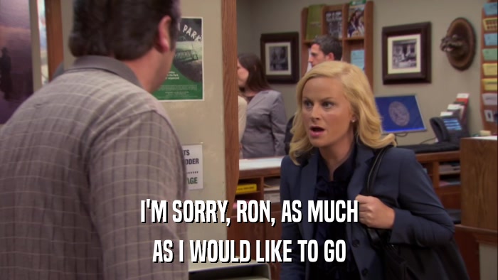I'M SORRY, RON, AS MUCH AS I WOULD LIKE TO GO 
