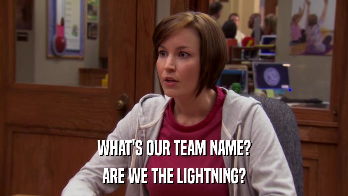 WHAT'S OUR TEAM NAME? ARE WE THE LIGHTNING? 